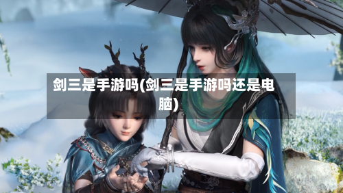 剑三是手游吗(剑三是手游吗还是电脑)-第2张图片