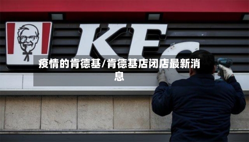 疫情的肯德基/肯德基店闭店最新消息-第3张图片