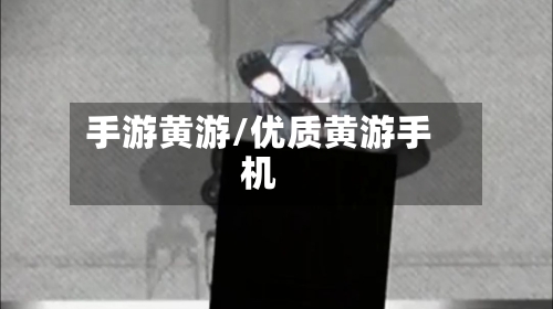 手游黄游/优质黄游手机-第2张图片