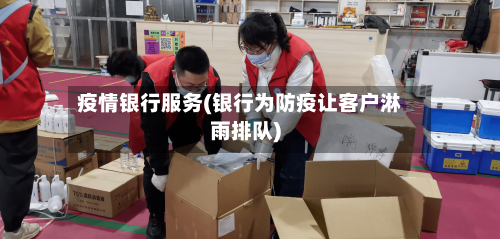 疫情银行服务(银行为防疫让客户淋雨排队)