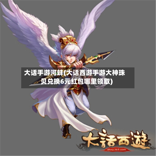 大话手游河蚌(大话西游手游大神珠贝兑换6元红包哪里领取)-第3张图片