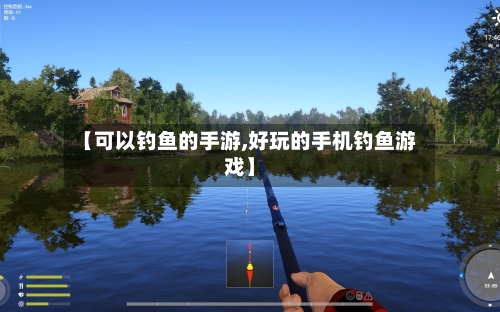 【可以钓鱼的手游,好玩的手机钓鱼游戏】-第2张图片