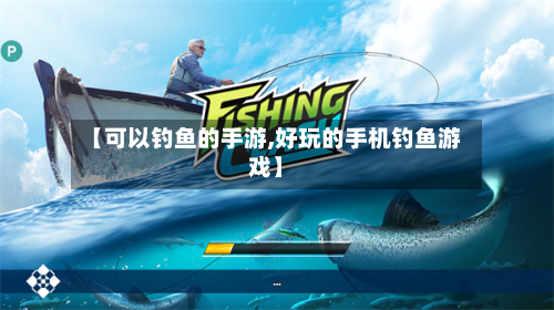 【可以钓鱼的手游,好玩的手机钓鱼游戏】-第3张图片