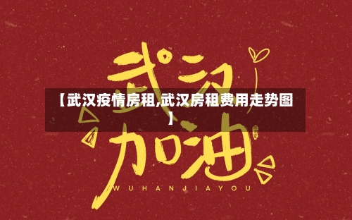 【武汉疫情房租,武汉房租费用走势图】