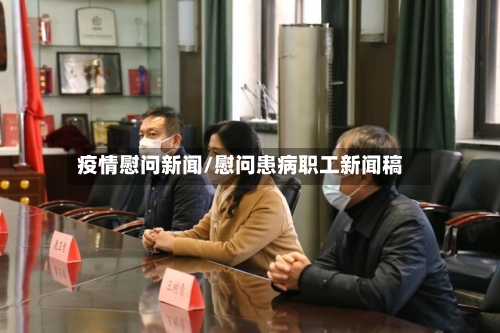 疫情慰问新闻/慰问患病职工新闻稿-第3张图片