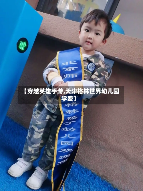 【穿越英雄手游,天津格林世界幼儿园学费】