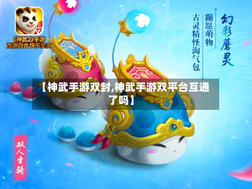 【神武手游双封,神武手游双平台互通了吗】-第2张图片
