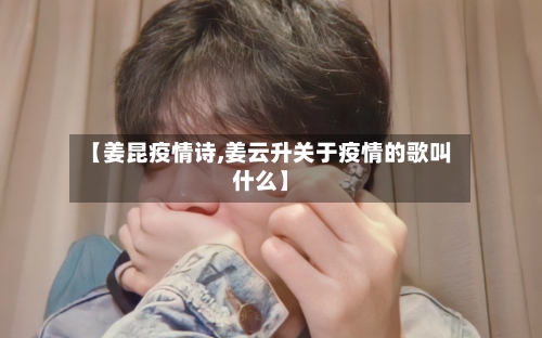 【姜昆疫情诗,姜云升关于疫情的歌叫什么】-第2张图片