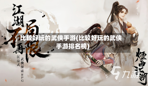 比较好玩的武侠手游(比较好玩的武侠手游排名榜)-第3张图片