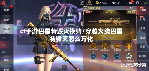 cf手游巴雷特毁灭换购/穿越火线巴雷特毁灭怎么万化