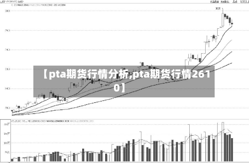 【pta期货行情分析,pta期货行情2610】