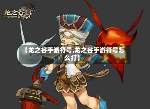 【龙之谷手游符号,龙之谷手游符号怎么打】