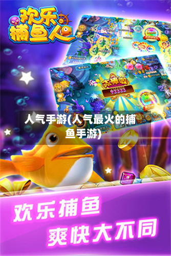 人气手游(人气最火的捕鱼手游)