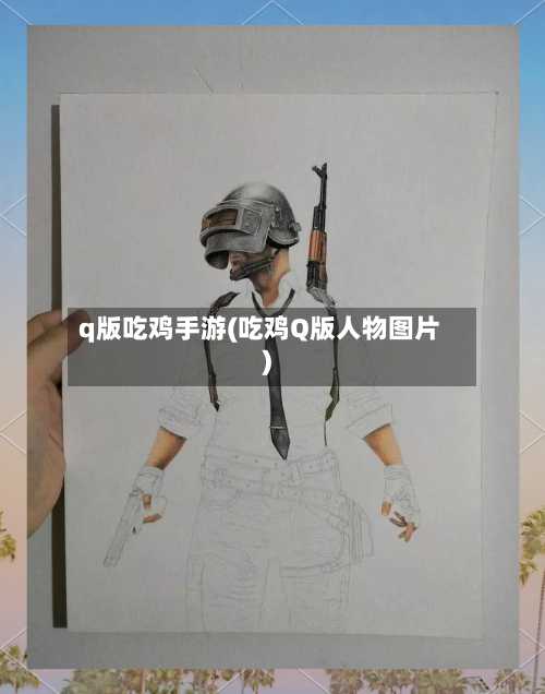 q版吃鸡手游(吃鸡Q版人物图片)