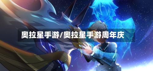 奥拉星手游/奥拉星手游周年庆-第2张图片