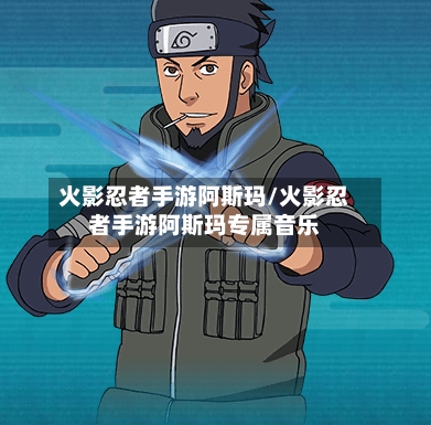火影忍者手游阿斯玛/火影忍者手游阿斯玛专属音乐