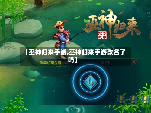 【巫神归来手游,巫神归来手游改名了吗】-第2张图片