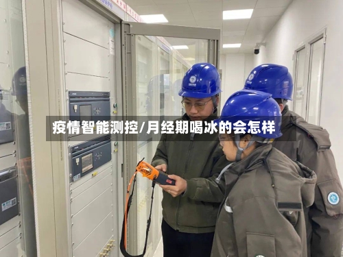 疫情智能测控/月经期喝冰的会怎样