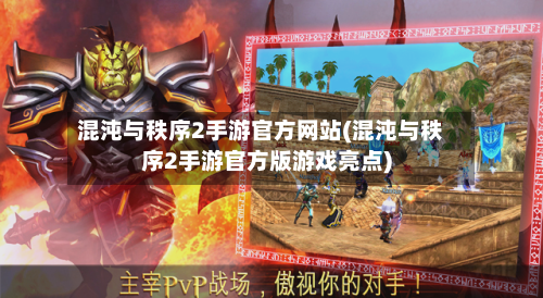 混沌与秩序2手游官方网站(混沌与秩序2手游官方版游戏亮点)