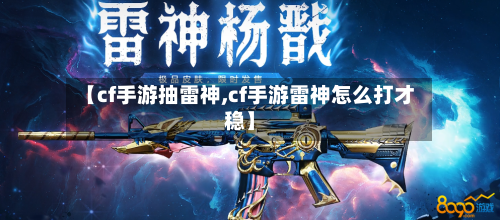 【cf手游抽雷神,cf手游雷神怎么打才稳】-第3张图片