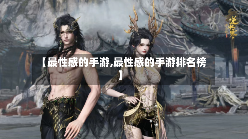 【最性感的手游,最性感的手游排名榜】-第3张图片