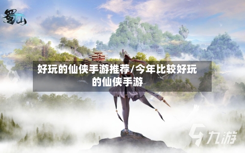 好玩的仙侠手游推荐/今年比较好玩的仙侠手游