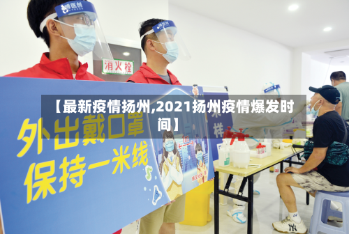 【最新疫情扬州,2021扬州疫情爆发时间】