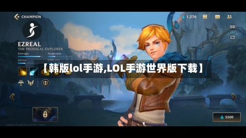 【韩版lol手游,LOL手游世界版下载】-第3张图片