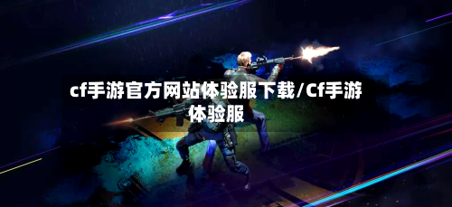 cf手游官方网站体验服下载/Cf手游体验服