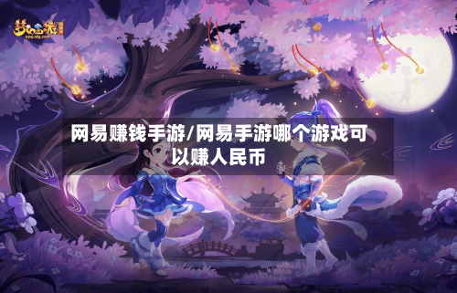 网易赚钱手游/网易手游哪个游戏可以赚人民币-第2张图片
