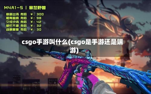 csgo手游叫什么(csgo是手游还是端游)