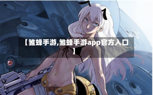 【雏蜂手游,雏蜂手游app官方入口】-第2张图片