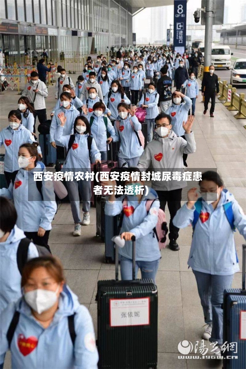 西安疫情农村(西安疫情封城尿毒症患者无法透析)-第2张图片