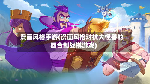 漫画风格手游(漫画风格对抗大怪兽的回合制战棋游戏)