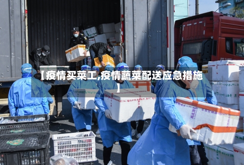 【疫情买菜工,疫情蔬菜配送应急措施】