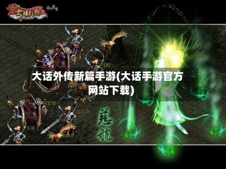 大话外传新篇手游(大话手游官方网站下载)