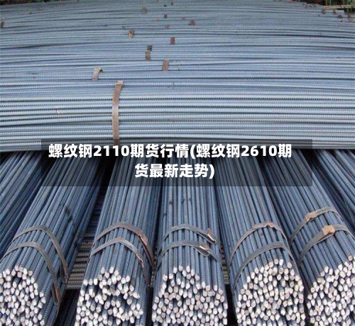 螺纹钢2110期货行情(螺纹钢2610期货最新走势)