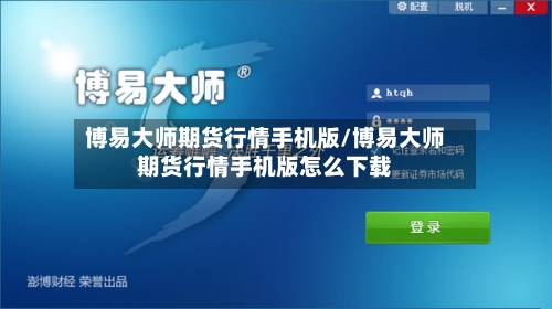 博易大师期货行情手机版/博易大师期货行情手机版怎么下载-第3张图片