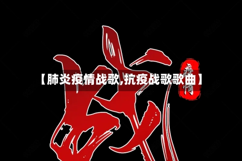 【肺炎疫情战歌,抗疫战歌歌曲】