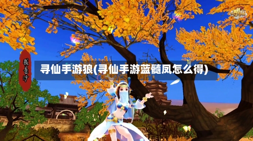 寻仙手游狼(寻仙手游蓝髓凤怎么得)