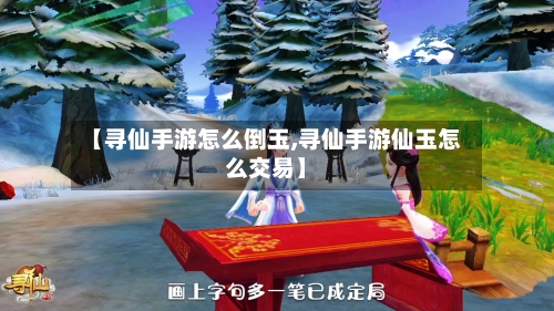 【寻仙手游怎么倒玉,寻仙手游仙玉怎么交易】