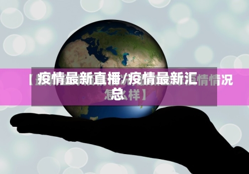 疫情最新直播/疫情最新汇总