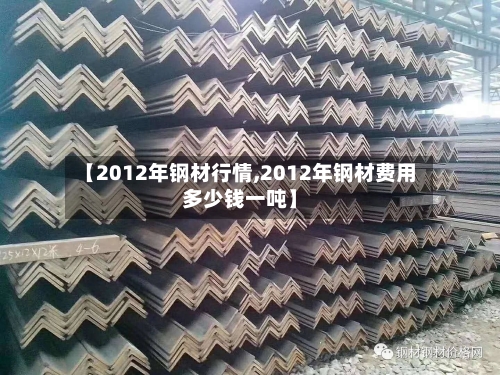 【2012年钢材行情,2012年钢材费用多少钱一吨】