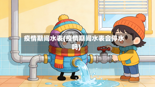 疫情期间水表(疫情期间水表会停水吗)