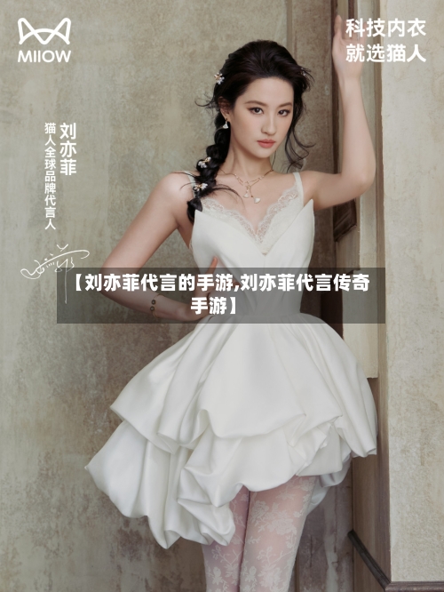 【刘亦菲代言的手游,刘亦菲代言传奇手游】-第3张图片