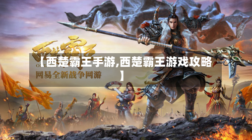 【西楚霸王手游,西楚霸王游戏攻略】-第3张图片