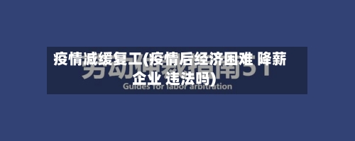 疫情减缓复工(疫情后经济困难 降薪企业 违法吗)