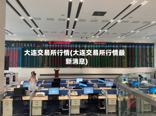 大连交易所行情(大连交易所行情最新消息)-第3张图片