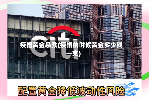 疫情黄金暴跌(疫情的时候黄金多少钱一克)
