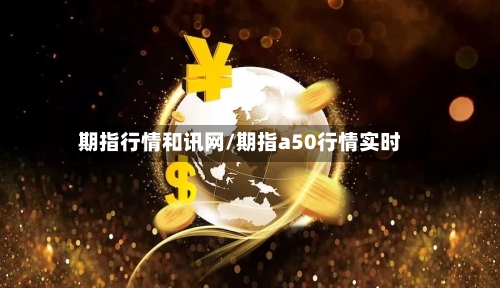 期指行情和讯网/期指a50行情实时